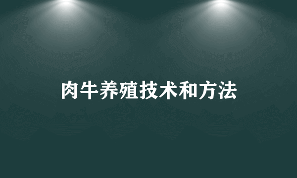 肉牛养殖技术和方法