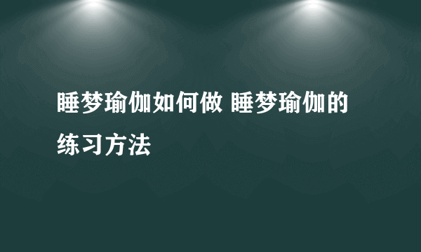 睡梦瑜伽如何做 睡梦瑜伽的练习方法