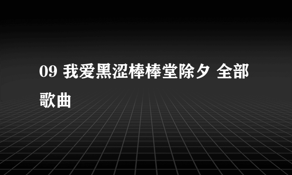 09 我爱黑涩棒棒堂除夕 全部歌曲