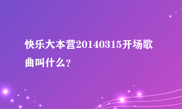 快乐大本营20140315开场歌曲叫什么？