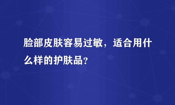 脸部皮肤容易过敏，适合用什么样的护肤品？