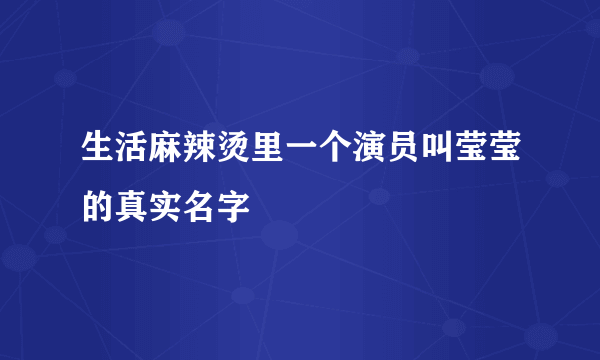 生活麻辣烫里一个演员叫莹莹的真实名字