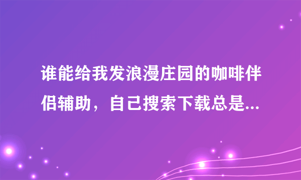 谁能给我发浪漫庄园的咖啡伴侣辅助，自己搜索下载总是下错别的东西!!急求