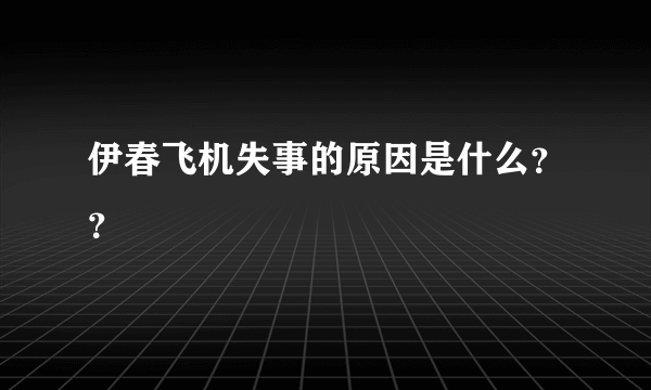 伊春飞机失事的原因是什么？？