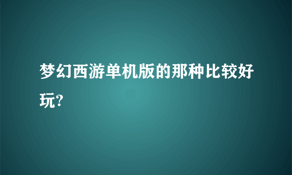 梦幻西游单机版的那种比较好玩?