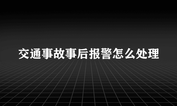 交通事故事后报警怎么处理