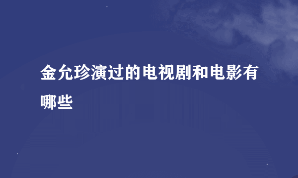 金允珍演过的电视剧和电影有哪些