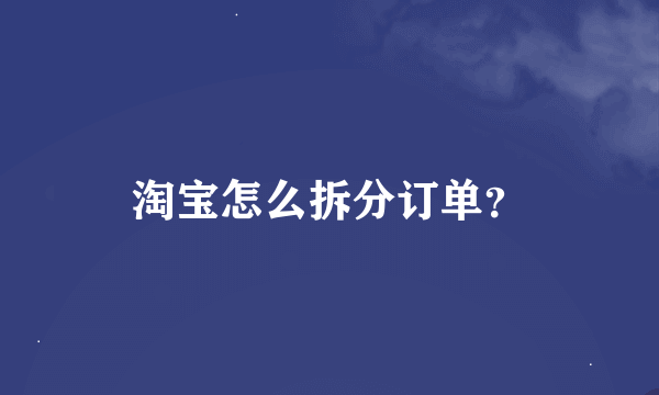 淘宝怎么拆分订单？