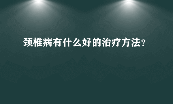 颈椎病有什么好的治疗方法？