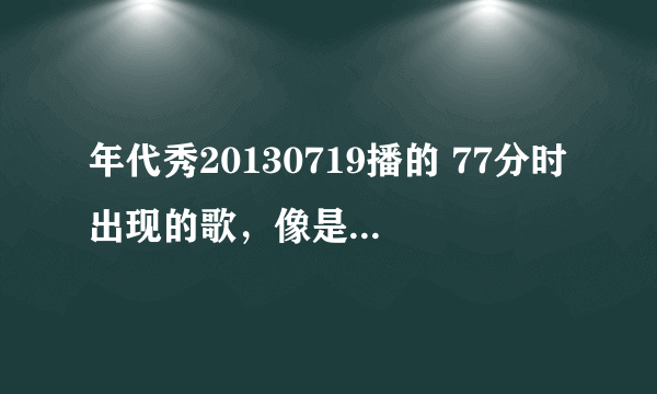 年代秀20130719播的 77分时出现的歌，像是歌剧里的歌