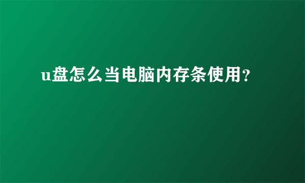 u盘怎么当电脑内存条使用？