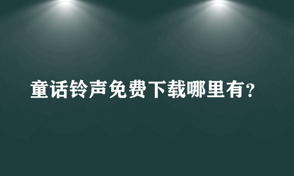 童话铃声免费下载哪里有？