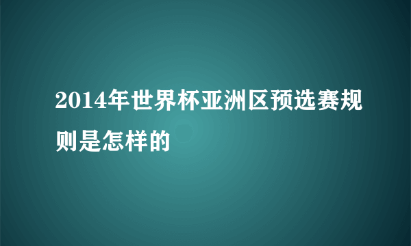 2014年世界杯亚洲区预选赛规则是怎样的