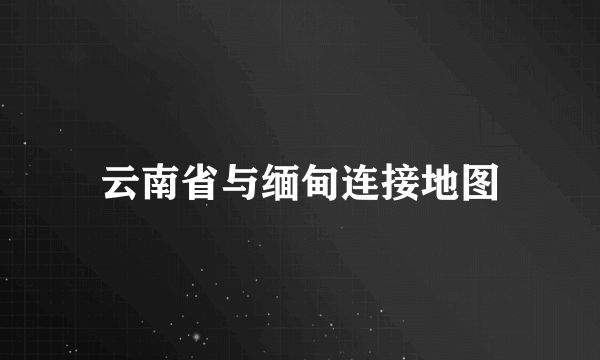 云南省与缅甸连接地图