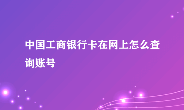 中国工商银行卡在网上怎么查询账号