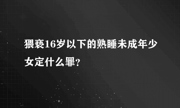 猥亵16岁以下的熟睡未成年少女定什么罪？