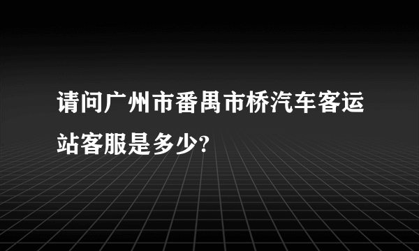 请问广州市番禺市桥汽车客运站客服是多少?