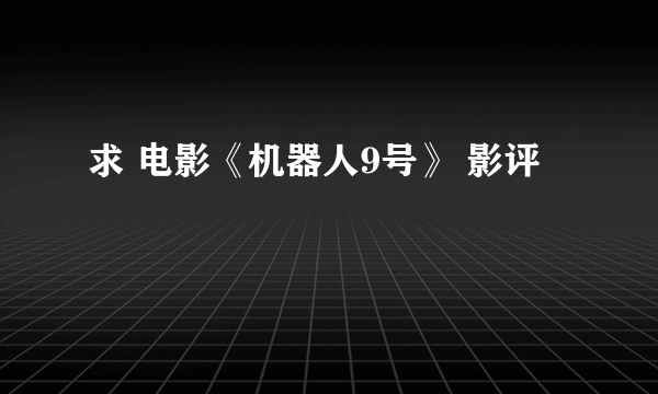 求 电影《机器人9号》 影评