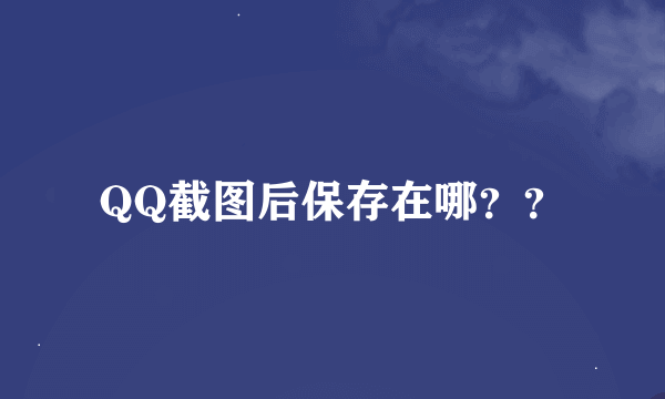 QQ截图后保存在哪？？