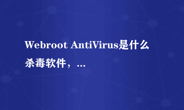 Webroot AntiVirus是什么杀毒软件，效能如何？