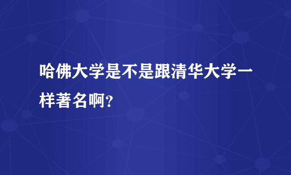 哈佛大学是不是跟清华大学一样著名啊？