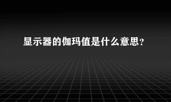 显示器的伽玛值是什么意思？