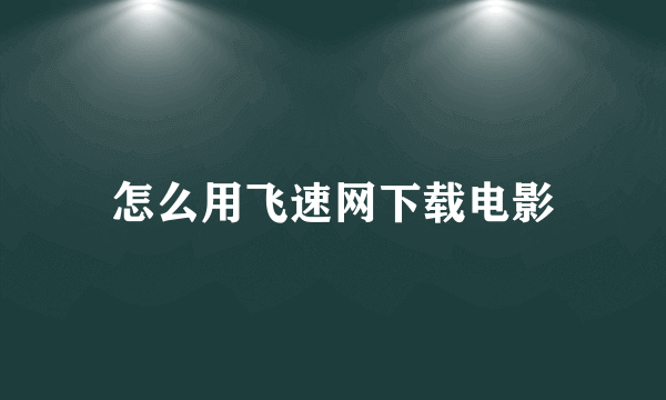 怎么用飞速网下载电影