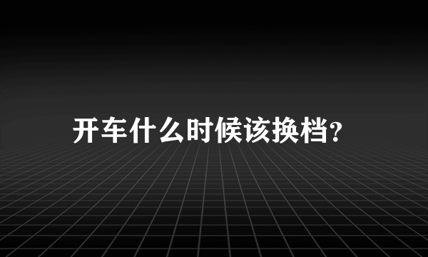 开车什么时候该换档？