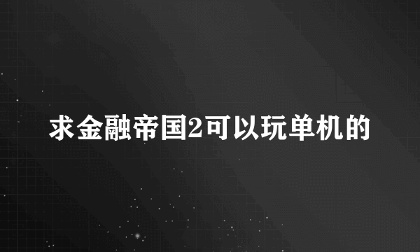 求金融帝国2可以玩单机的