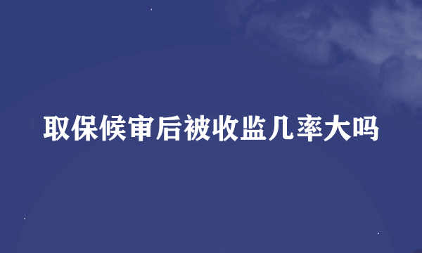 取保候审后被收监几率大吗