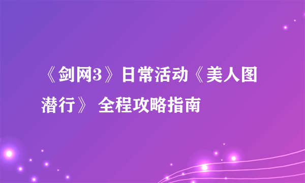 《剑网3》日常活动《美人图潜行》 全程攻略指南