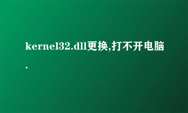 kernel32.dll更换,打不开电脑.