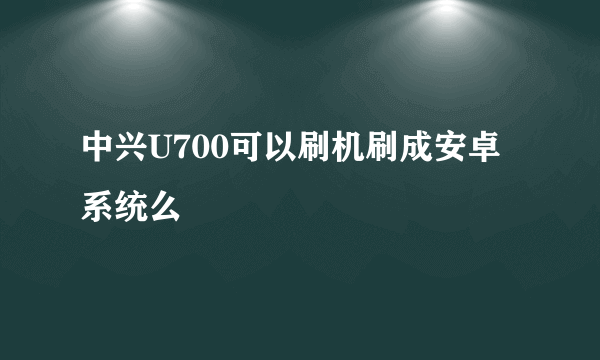 中兴U700可以刷机刷成安卓系统么