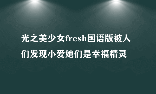 光之美少女fresh国语版被人们发现小爱她们是幸福精灵