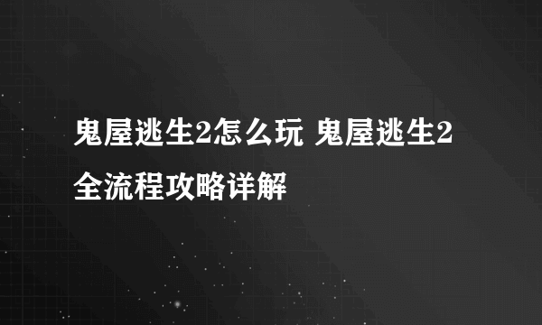 鬼屋逃生2怎么玩 鬼屋逃生2全流程攻略详解