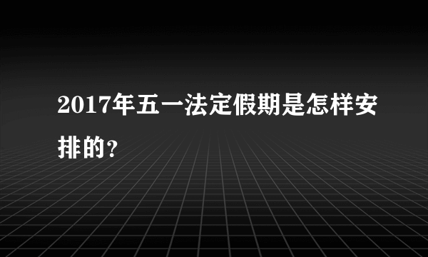 2017年五一法定假期是怎样安排的？