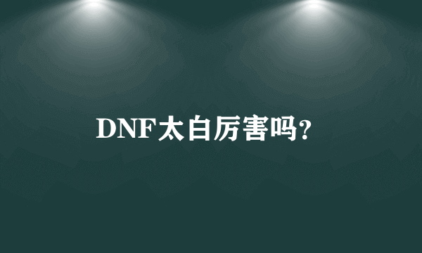 DNF太白厉害吗？