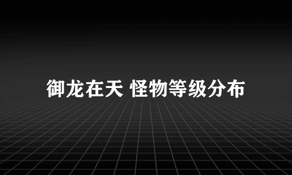 御龙在天 怪物等级分布