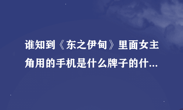 谁知到《东之伊甸》里面女主角用的手机是什么牌子的什么型号的！