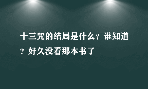 十三咒的结局是什么？谁知道？好久没看那本书了