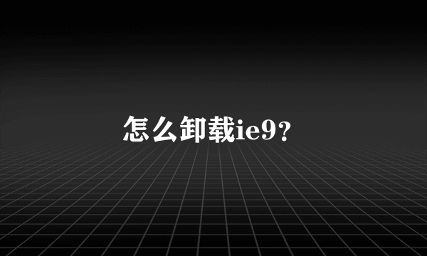 怎么卸载ie9？