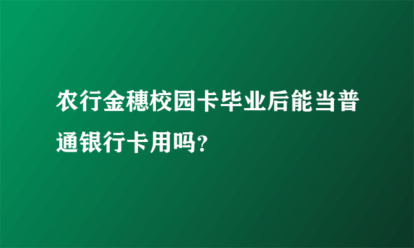 农行金穗校园卡毕业后能当普通银行卡用吗？