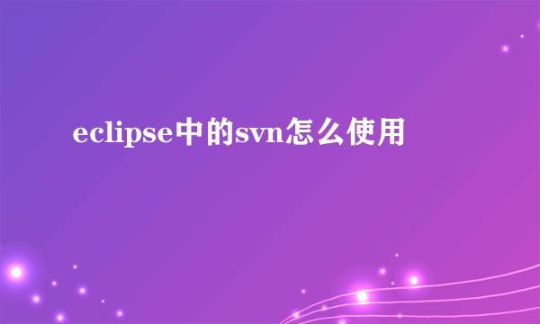 eclipse中的svn怎么使用