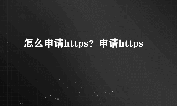 怎么申请https？申请https