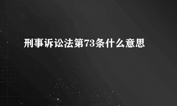 刑事诉讼法第73条什么意思