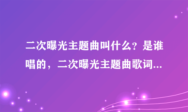 二次曝光主题曲叫什么？是谁唱的，二次曝光主题曲歌词是什么？