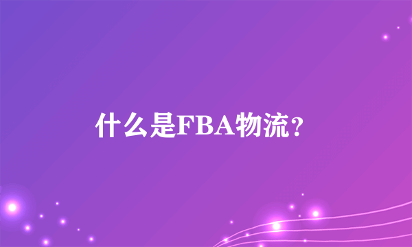 什么是FBA物流？