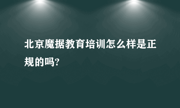 北京魔据教育培训怎么样是正规的吗?