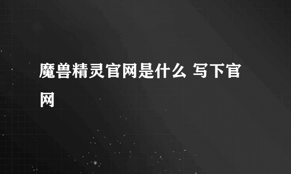 魔兽精灵官网是什么 写下官网