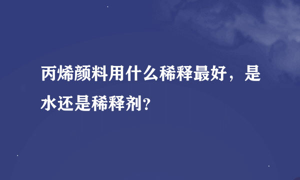 丙烯颜料用什么稀释最好，是水还是稀释剂？